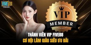 Thành Viên VIP FIVE88 - Cơ Hội Làm Giàu Siêu Ưu Đãi
